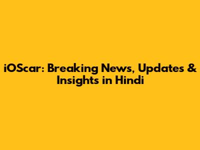 iOScar: Breaking News, Updates & Insights in Hindi
