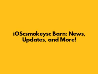 iOScsmokeysc Barn: News, Updates, and More!