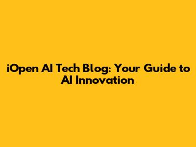 iOpen AI Tech Blog: Your Guide to AI Innovation
