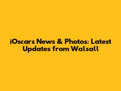 iOscars News & Photos: Latest Updates from Walsall