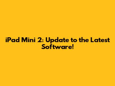 iPad Mini 2: Update to the Latest Software!