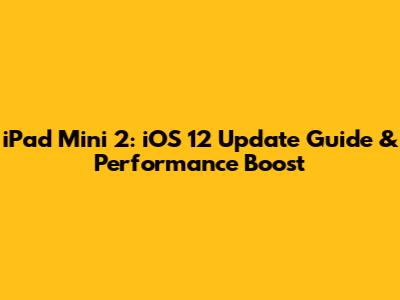 iPad Mini 2: iOS 12 Update Guide & Performance Boost