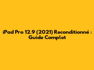 iPad Pro 12.9" (2021) Reconditionné : Guide Complet