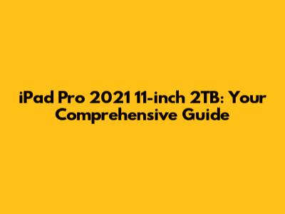 iPad Pro 2021 11-inch 2TB: Your Comprehensive Guide