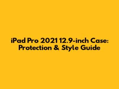 iPad Pro 2021 12.9-inch Case: Protection & Style Guide