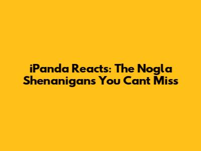 iPanda Reacts: The Nogla Shenanigans You Can't Miss