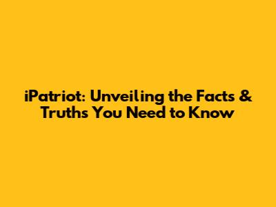 iPatriot: Unveiling the Facts & Truths You Need to Know
