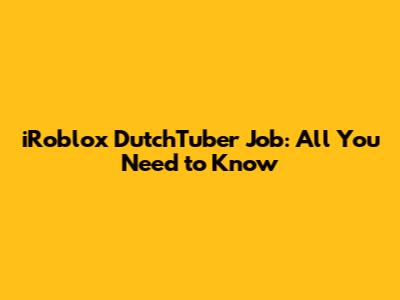 iRoblox DutchTuber Job: All You Need to Know