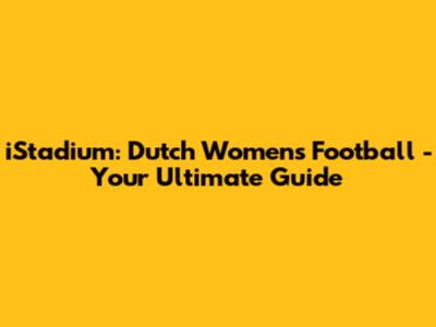 iStadium: Dutch Women's Football - Your Ultimate Guide