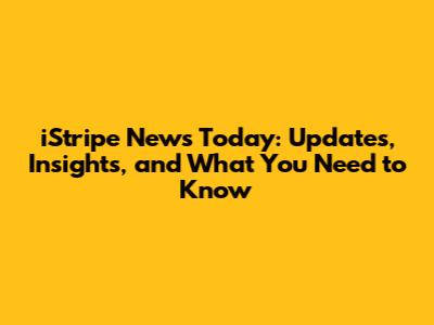 iStripe News Today: Updates, Insights, and What You Need to Know