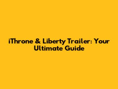 iThrone & Liberty Trailer: Your Ultimate Guide