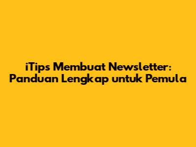 iTips Membuat Newsletter: Panduan Lengkap untuk Pemula