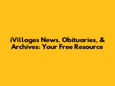 iVillages News, Obituaries, & Archives: Your Free Resource