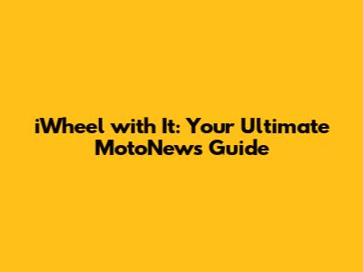 iWheel with It: Your Ultimate MotoNews Guide