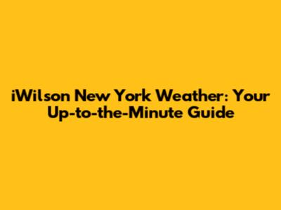iWilson New York Weather: Your Up-to-the-Minute Guide