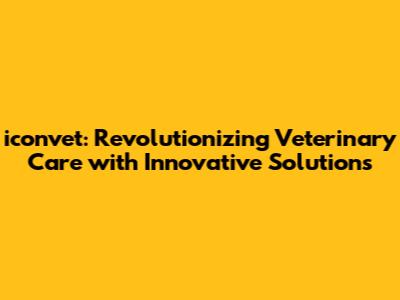 iconvet: Revolutionizing Veterinary Care with Innovative Solutions
