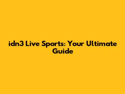 idn3 Live Sports: Your Ultimate Guide
