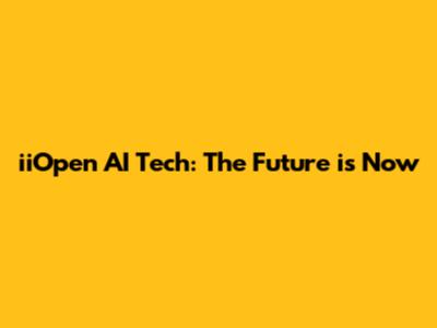 iiOpen AI Tech: The Future is Now