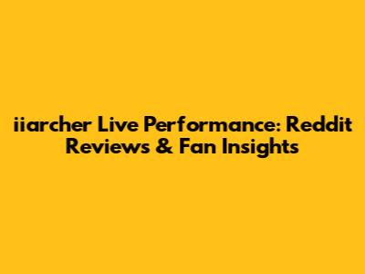 iiarcher Live Performance: Reddit Reviews & Fan Insights