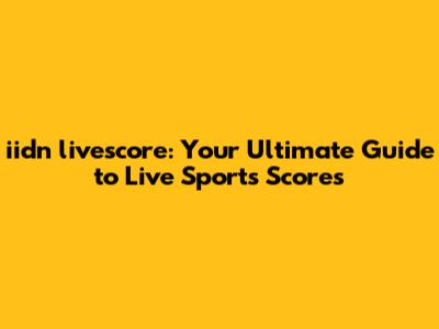 iidn livescore: Your Ultimate Guide to Live Sports Scores