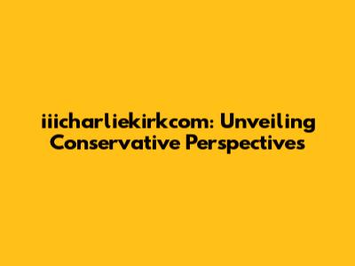 iiicharliekirkcom: Unveiling Conservative Perspectives