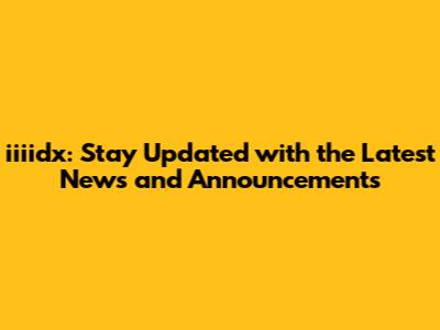 iiiidx: Stay Updated with the Latest News and Announcements