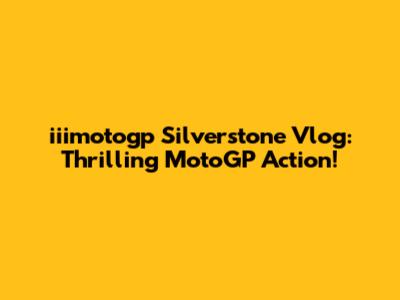 iiimotogp Silverstone Vlog: Thrilling MotoGP Action!