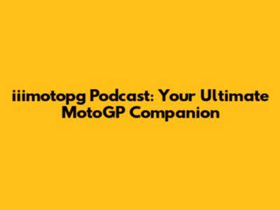 iiimotopg Podcast: Your Ultimate MotoGP Companion