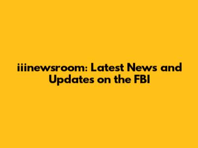 iiinewsroom: Latest News and Updates on the FBI