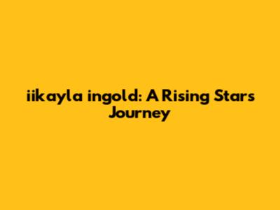 iikayla ingold: A Rising Star's Journey