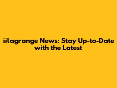iilagrange News: Stay Up-to-Date with the Latest