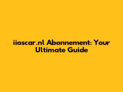 iioscar.nl Abonnement: Your Ultimate Guide