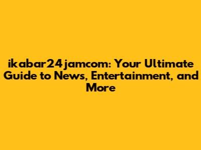 ikabar24jamcom: Your Ultimate Guide to News, Entertainment, and More