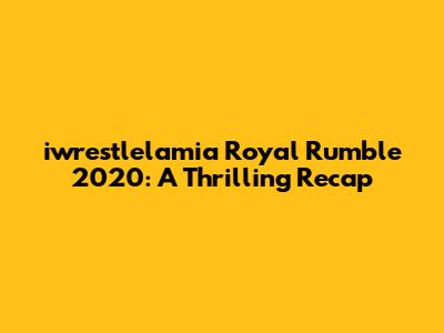 iwrestlelamia Royal Rumble 2020: A Thrilling Recap