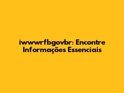 iwwwrfbgovbr: Encontre Informações Essenciais