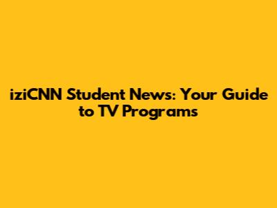 iziCNN Student News: Your Guide to TV Programs
