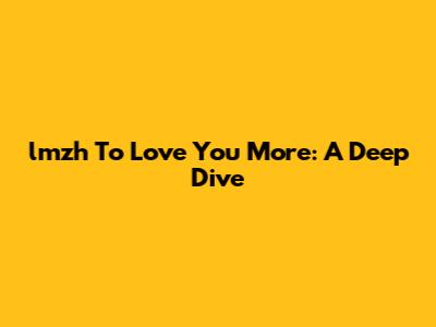 lmzh To Love You More: A Deep Dive