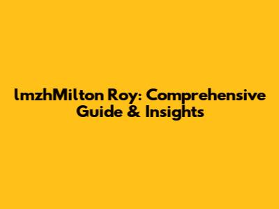 lmzhMilton Roy: Comprehensive Guide & Insights