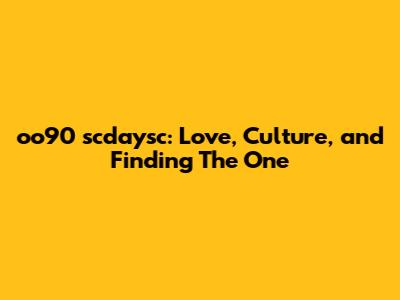 oo90 scdaysc: Love, Culture, and Finding 'The One'