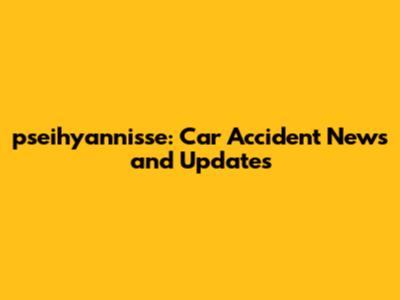 pseihyannisse: Car Accident News and Updates