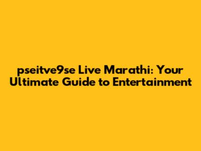 pseitve9se Live Marathi: Your Ultimate Guide to Entertainment