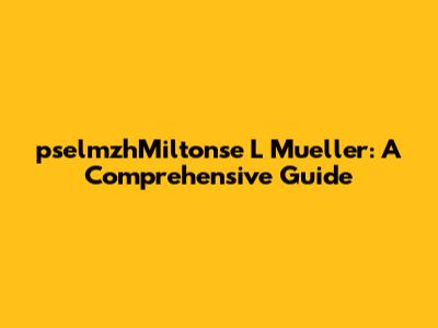 pselmzhMiltonse L Mueller: A Comprehensive Guide