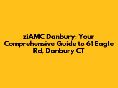 ziAMC Danbury: Your Comprehensive Guide to 61 Eagle Rd, Danbury CT
