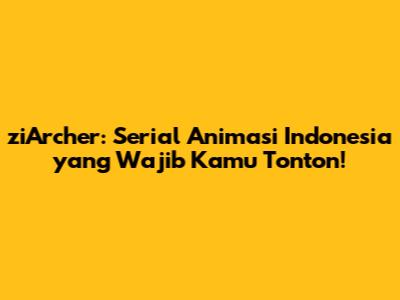 ziArcher: Serial Animasi Indonesia yang Wajib Kamu Tonton!